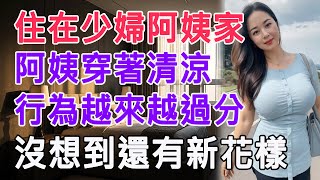 住在少婦阿姨家，阿姨穿著清涼，行為越來越過分，沒想到還有新花樣 #情感故事 #生活 #中老年 #like #日常 #情感共鳴