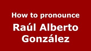 How to pronounce Raúl Alberto González