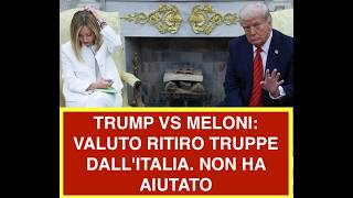 TRUMP VS MELONI: VALUTO RITIRO TRUPPE DALL'ITALIA. NON HA AIUTATO