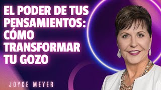 El Poder de Tus Pensamientos: Cómo Transformar Tu Gozo - JOYCE MEYER