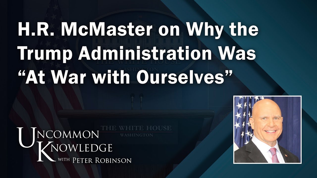 H.R. McMaster on Why the Trump Administration Was “At War with Ourselves” | Uncommon Knowledge