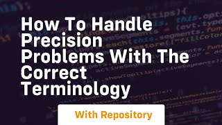 how to handle precision problems with the correct terminology