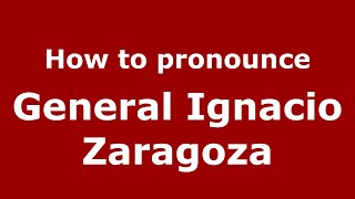 How to pronounce General Ignacio Zaragoza