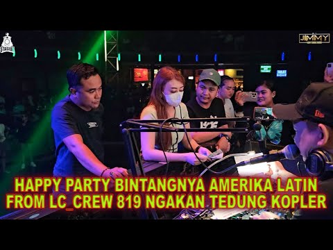 HAPPY PARTY BINTANGNYA AMERIKA LATIN FROM LC CREW 819 NGAKAN TEDUNG KOPLER BY DJ JIMMY ON THE MIX