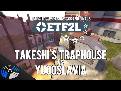 ETF2L Div1 Season 37 Grand Finals - takeshi's traphouse vs. Yugoslavia