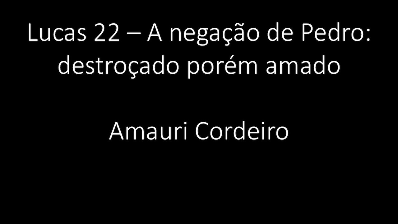 Lucas 22 - A negação de Pedro: destroçado porém amado - Amauri Cordeiro