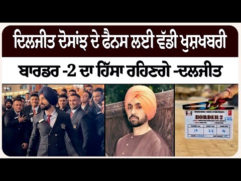 ਦਿਲਜੀਤ ਦੋਸਾਂਝ ਦੇ ਫੈਨਸ ਲਈ ਵੱਡੀ ਖੁਸ਼ਖਬਰੀ, ਬਾਰਡਰ -2 ਦਾ ਹਿੱਸਾ ਰਹਿਣਗੇ -ਦਲਜੀਤ
