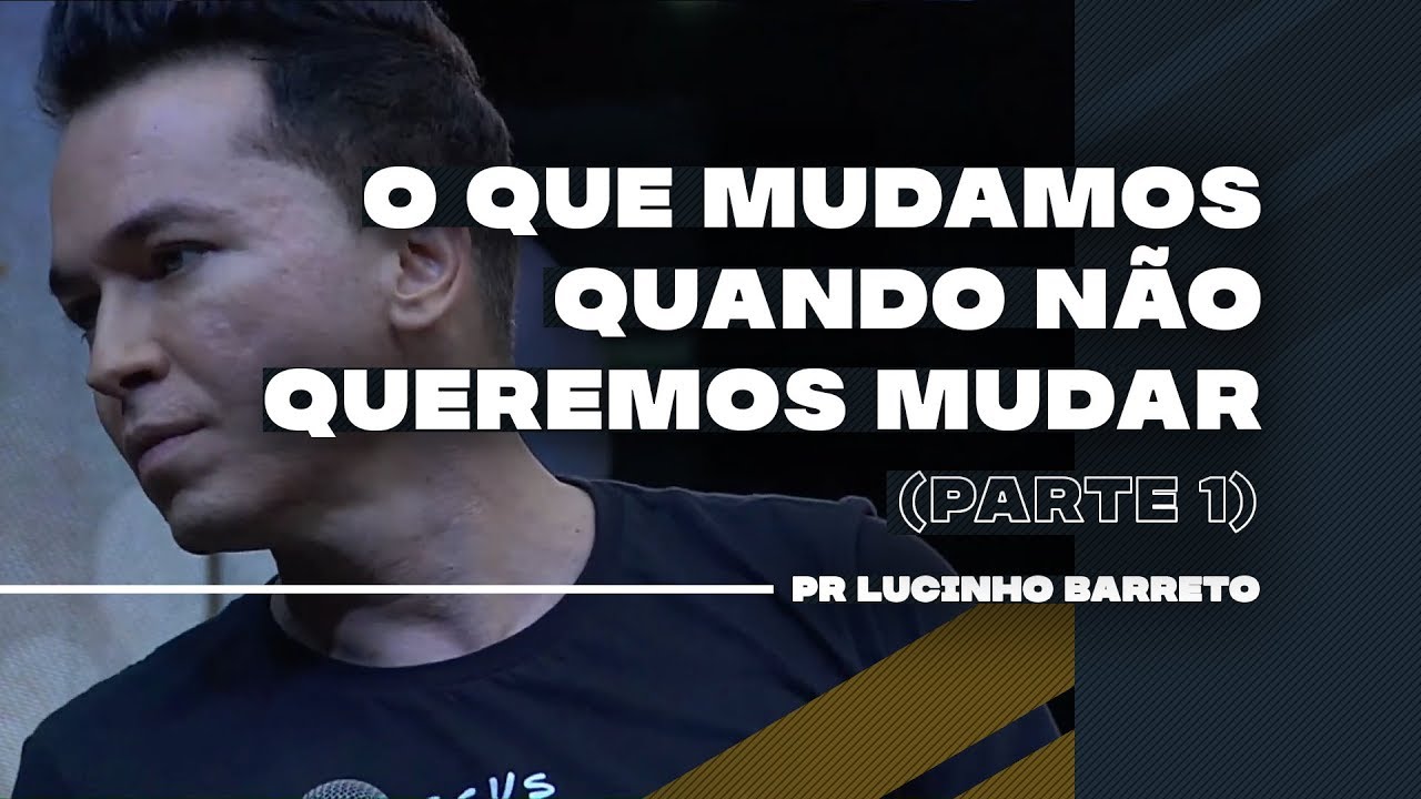 O que mudamos quando não queremos mudar | Parte 1 | 02 | Pr. Lucinho