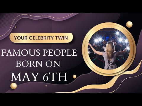 Famous people born on May 6th ..find out Who is your celebrity twin