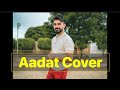 Aadat || Cover || Vahaj Hanif || Unplugged