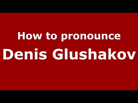 How to pronounce Denis Glushakov (Russian/Russia)  - PronounceNames.com