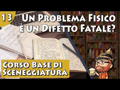 Corso Base di Sceneggiatura, lezione 13 - Un Problema Fisico è un Difetto Fatale?