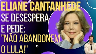 Eliane Cantanhede se desespera e pede: "Não abandonem o Lula!"