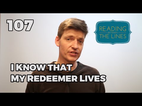 Reading Between the Lines 107 - I Know that My Redeemer Lives