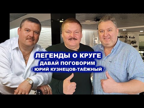 ЛЕГЕНДЫ О КРУГЕ - ДАВАЙ ПОГОВОРИМ С ЮРИЕМ КУЗНЕЦОВЫМ-ТАЁЖНЫМ