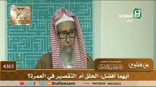 [4383] أيهما أفضل: الحلق أم التقصير في العمرة؟ - صالح الفوزان