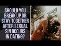 Should You Break Up Or Stay Together After Sexual Sin Occurs In A Christian Dating Relationship