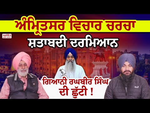 ਅੰਮ੍ਰਿਤਸਰ ਵਿਚਾਰ ਚਰਚਾ : ਸ਼ਤਾਬਦੀ ਦਰਮਿਆਨ ਗਿਆਨੀ ਰਘਬੀਰ ਸਿੰਘ ਦੀ ਛੁੱਟੀ !