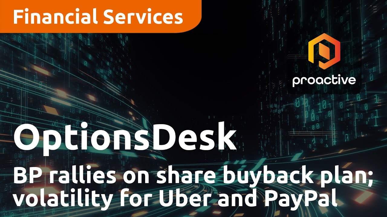 BP rallies on share buyback plan; focus turns to volatility around Uber and PayPal - OptionsDesk