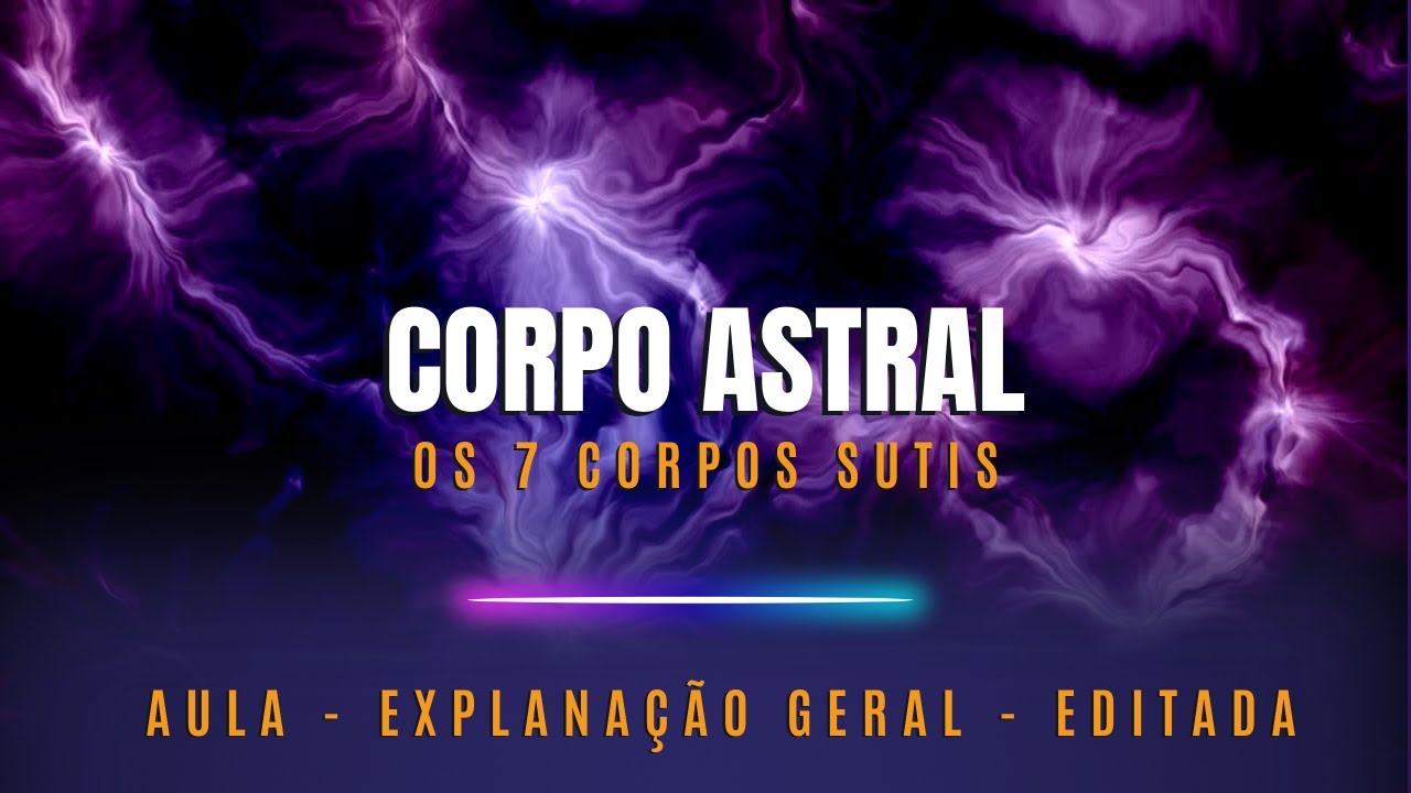 Corpo Astral | 7 Corpos Sutis | Aula Editada
