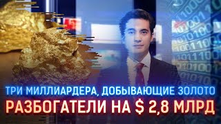 3 МИЛЛИАРДЕРА, ЗАНИМАЮЩИЕСЯ ДОБЫЧЕЙ ЗОЛОТА, РАЗБОГАТЕЛИ НА $2,8 МЛРД