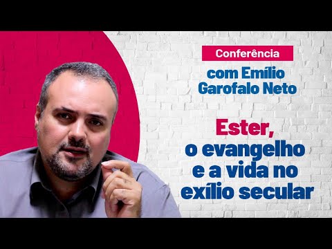 Conferência com Emílio Garofalo Neto | Tema 2: Ester, o evangelho e a vida no exílio secular