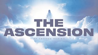 The Ascension Of Jesus Explored - Understanding The Divine Event - Part 1