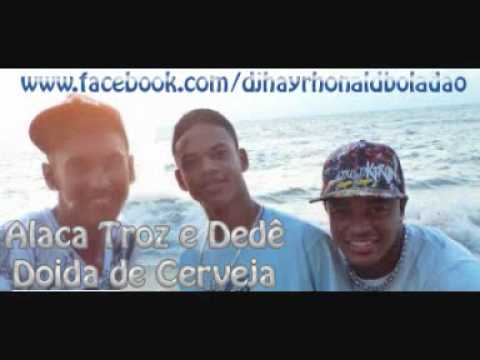 ALACA TROZ E DEDÊ - DOIDA DE CERVEJA  ♪  '2012'