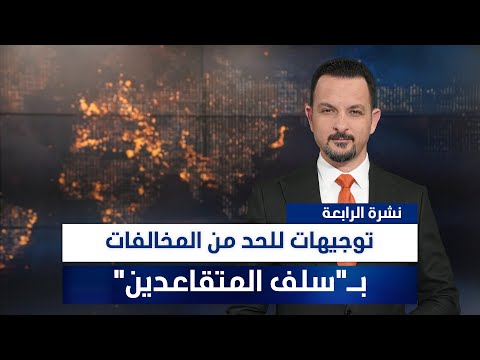 فيديو | توجيهات للحد من المخالفات بـ"سلف المتقاعدين"، وملفات أخرى في نشرة الرابعة | تقديم سفيان أحمد