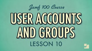 Lesson 10: User Accounts and Groups | Jamf 100 Course