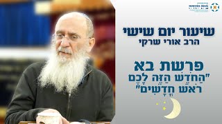 פרשת בא | "הַחֹדֶשׁ הַזֶּה לָכֶם רֹאשׁ חֳדָשִׁים" – הרב אורי שרקי