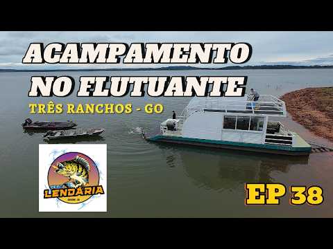 EP 38 PESCA LENDÁRIA - ACAMPAMENTO NO FLUTUANTE EM TRÊS RANCHOS - GO