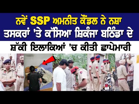 Bathinda Update: ਨਵੇਂ SSP ਅਮਨੀਤ ਕੌਂਡਲ ਨੇ ਨ+ਸ਼ਾ ਤ+ਸਕਰਾਂ 'ਤੇ ਕੱਸਿਆ ਸ਼ਿਕੰਜਾ, ਸ਼ੱਕੀ ਇਲਾਕਿਆਂ' ਛਾਪੇਮਾਰੀ