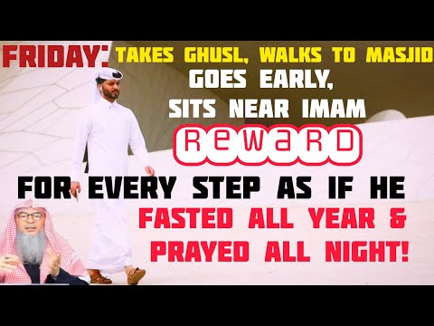 Takes ghusl on Friday, walks to Masjid, goes early, reward 4 every step, Fasting, Qiyam 1 year Assim