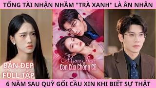Mang Thai Con Của Chồng Cũ, Tổng Tài Nhận Nhầm Trà Xanh Là Ân Nhân 6 Năm Sau Quỳ Gối Hối Hận Cầu Xin