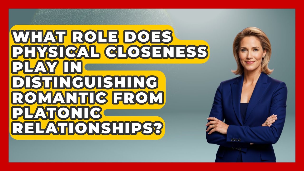 What Role Does Physical Closeness Play in Distinguishing Romantic From Platonic Relationships?