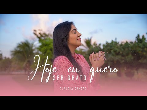 Hoje Eu Quero Ser Grato - Claudia Canção