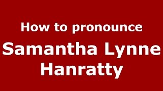 How to pronounce Samantha Lynne Hanratty