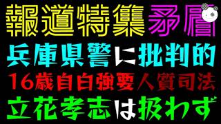 【報道特集】16歳への自白強要、取り上げる『兵庫県警を批判するも』人質司法で立花孝志は扱わず