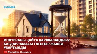 Ипотеканы қайта қаржыландыру бағдарламасы тағы бір жылға ұзартылды