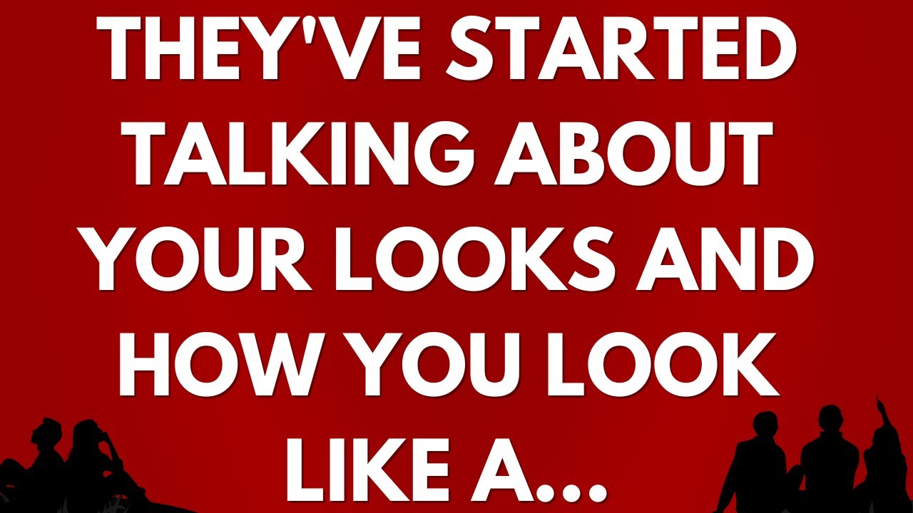 💌They've started talking about your looks and how you look like a...