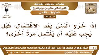 صورة [263 -3022] من خرج منه المني بعد الاغتسال، هل يجب عليه أن يغتسل مرةً أخرى؟ - الشيخ صالح الفوزان