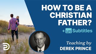 How To Be A Christian Father? | Derek Prince on Parenting