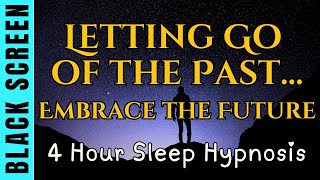 Sleep Hypnosis for Letting Go of the Past &amp; Embracing the Future [Black Screen] 4 Hour Relaxation