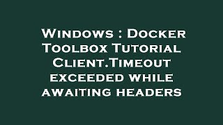 Windows : Docker Toolbox Tutorial Client.Timeout exceeded while awaiting headers
