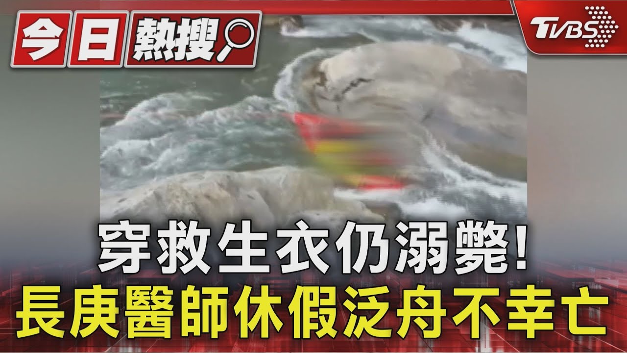 天妒英才!長庚醫穿救生衣泛舟仍溺斃 曾自拍片翻船獲救