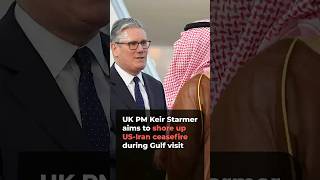 UK PM Starmer tours Gulf states to stabilize fragile US-Iran ceasefire
