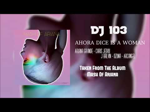 Ariana Grande/Chris Jeday/J Balvin/Ozuna/Arcangel - Ahora Dice Is A Woman (FROM MASH OF ARIANA)