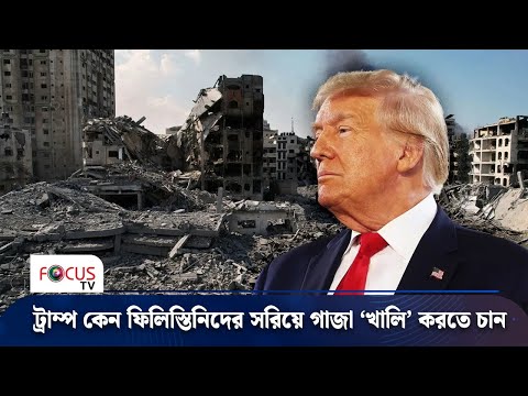 ট্রাম্প কেন ফিলিস্তিনিদের সরিয়ে গাজা ‘খালি’ করতে চান