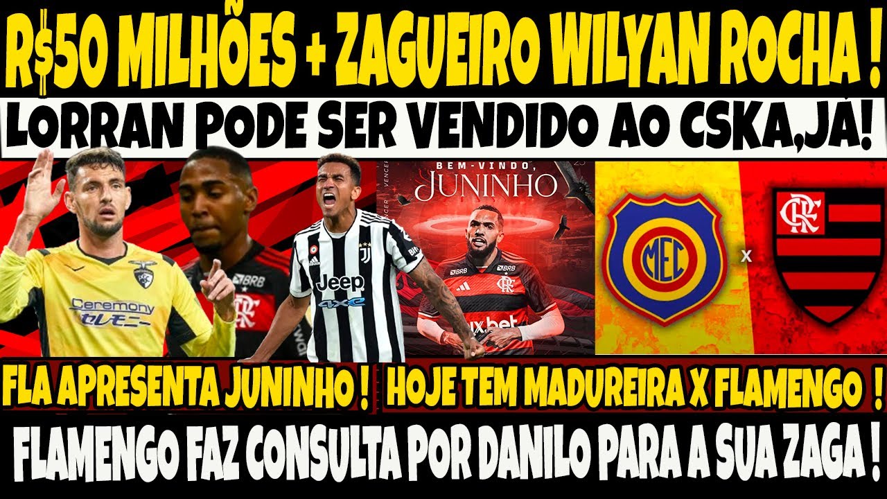 R$50 MILHÕES+ZAGUEIRO WILYAN ROCHA, LORRAN PODE SER VENDIDO AO CSKA, JÁ! JUNINHO É APRESENTADO/E+